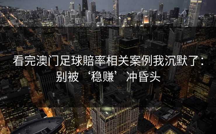 看完澳门足球賠率相关案例我沉默了:别被‘稳赚’冲昏头 看完澳门足球賠率相关案例我沉默了:别被‘稳赚’冲昏头