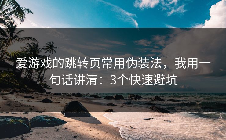 爱游戏的跳转页常用伪装法,我用一句话讲清:3个快速避坑 爱游戏的跳转页常用伪装法,我用一句话讲清:3个快速避坑