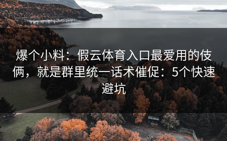 爆个小料：假云体育入口最爱用的伎俩，就是群里统一话术催促：5个快速避坑