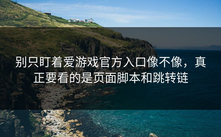 别只盯着爱游戏官方入口像不像，真正要看的是页面脚本和跳转链