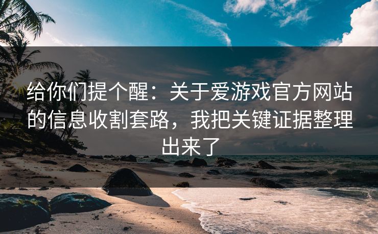 给你们提个醒：关于爱游戏官方网站的信息收割套路，我把关键证据整理出来了