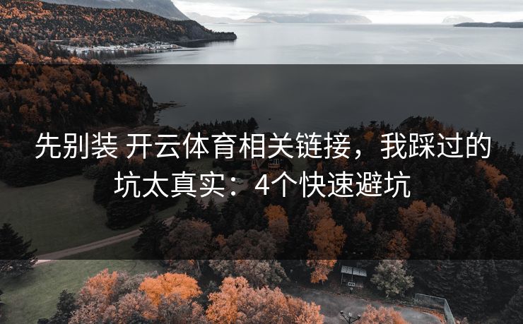 先别装 开云体育相关链接，我踩过的坑太真实：4个快速避坑