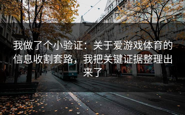 我做了个小验证：关于爱游戏体育的信息收割套路，我把关键证据整理出来了