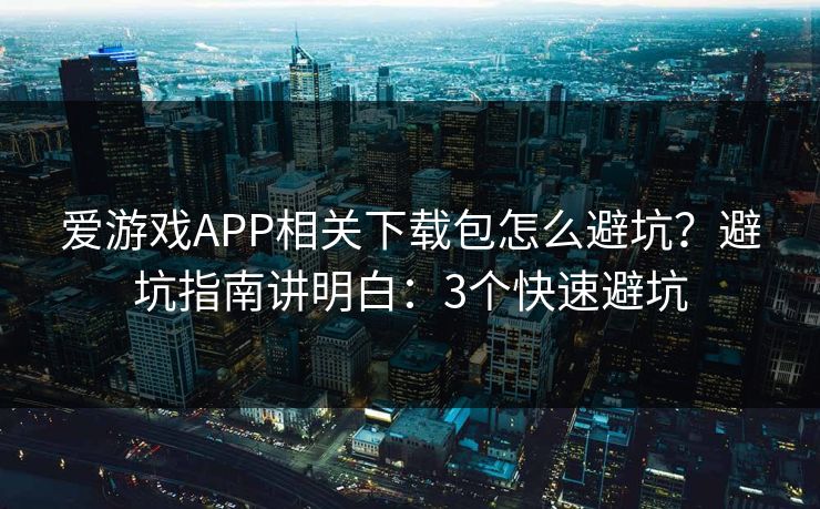 爱游戏APP相关下载包怎么避坑？避坑指南讲明白：3个快速避坑