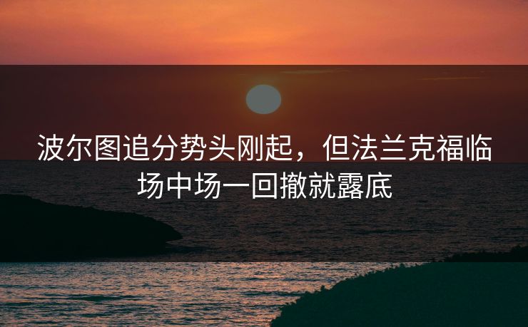 波尔图追分势头刚起，但法兰克福临场中场一回撤就露底