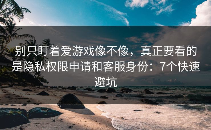 别只盯着爱游戏像不像,真正要看的是隐私权限申请和客服身份:7个快速避坑 别只盯着爱游戏像不像,真正要看的是隐私权限申请和客服身份:7个快速避坑
