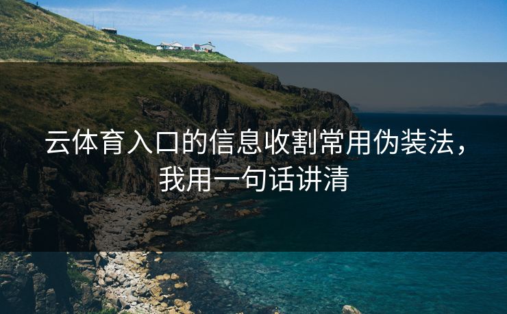 云体育入口的信息收割常用伪装法，我用一句话讲清
