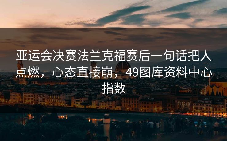 亚运会决赛法兰克福赛后一句话把人点燃，心态直接崩，49图库资料中心指数