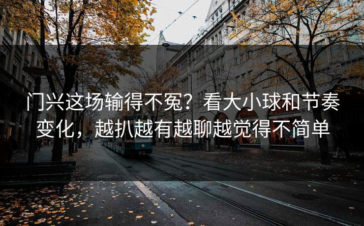 门兴这场输得不冤？看大小球和节奏变化，越扒越有越聊越觉得不简单