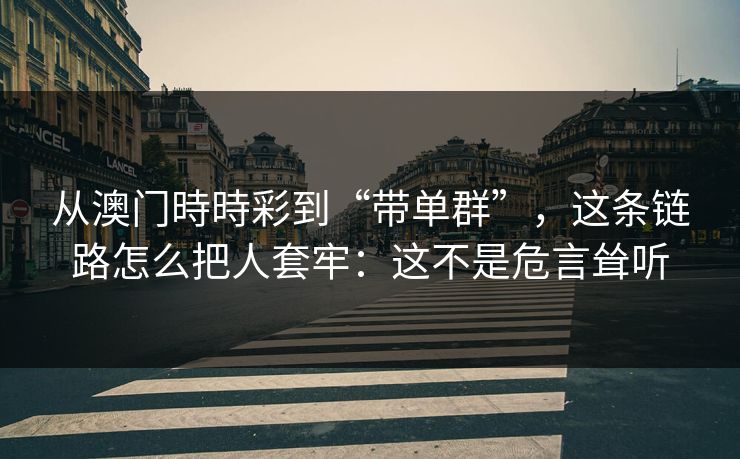 从澳门時時彩到“带单群”，这条链路怎么把人套牢：这不是危言耸听