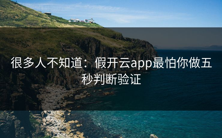 很多人不知道：假开云app最怕你做五秒判断验证