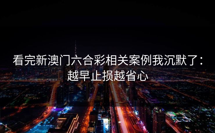 看完新澳门六合彩相关案例我沉默了：越早止损越省心