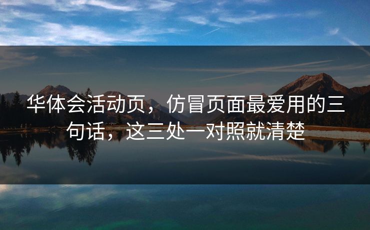 华体会活动页,仿冒页面最爱用的三句话,这三处一对照就清楚 华体会活动页,仿冒页面最爱用的三句话,这三处一对照就清楚