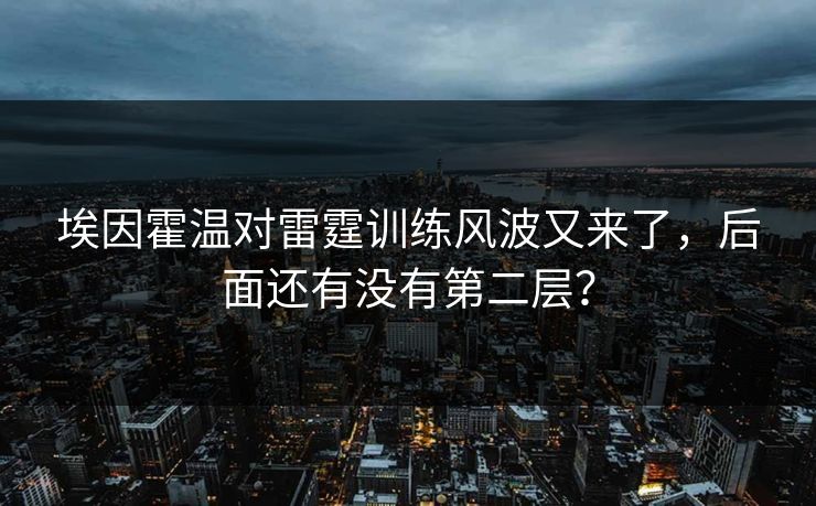 埃因霍温对雷霆训练风波又来了，后面还有没有第二层？