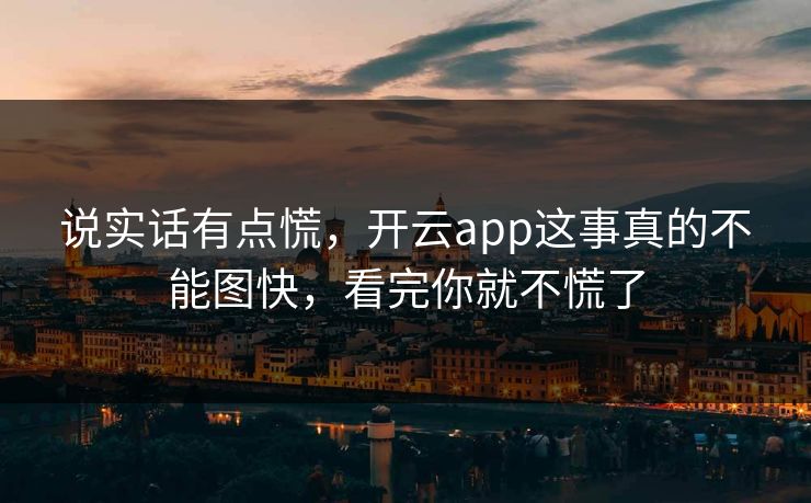 说实话有点慌，开云app这事真的不能图快，看完你就不慌了