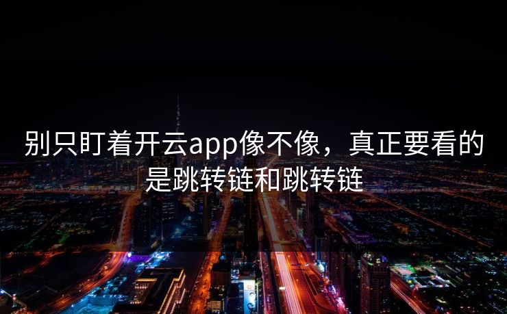 别只盯着开云app像不像，真正要看的是跳转链和跳转链