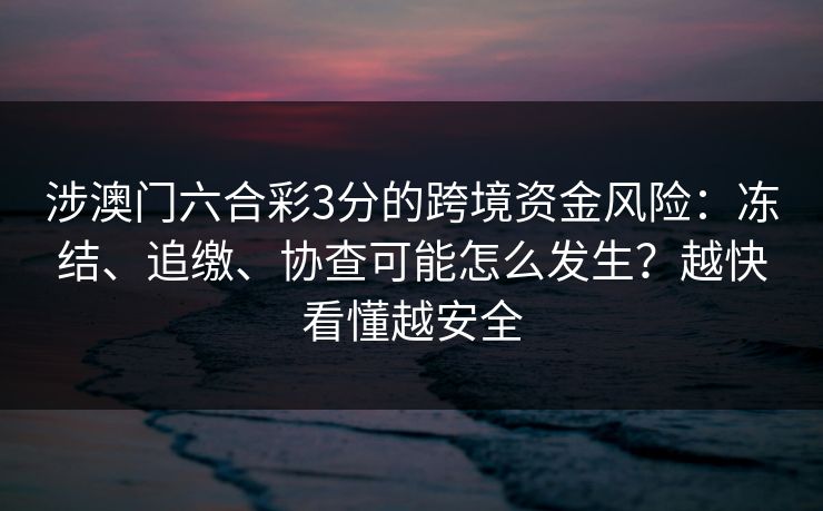 涉澳门六合彩3分的跨境资金风险:冻结、追缴、协查可能怎么发生?越快看懂越安全 涉澳门六合彩3分的跨境资金风险:冻结、追缴、协查可能怎么发生?越快看懂越安全