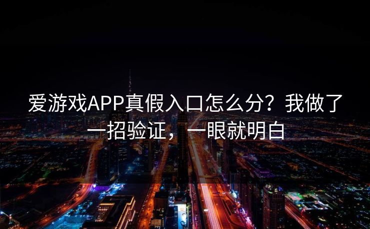 爱游戏APP真假入口怎么分?我做了一招验证,一眼就明白 爱游戏APP真假入口怎么分?我做了一招验证,一眼就明白