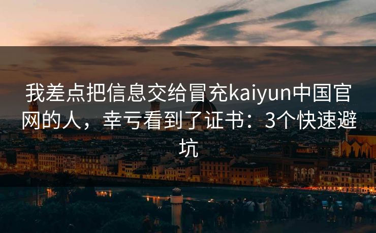 我差点把信息交给冒充kaiyun中国官网的人，幸亏看到了证书：3个快速避坑