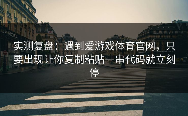 实测复盘：遇到爱游戏体育官网，只要出现让你复制粘贴一串代码就立刻停