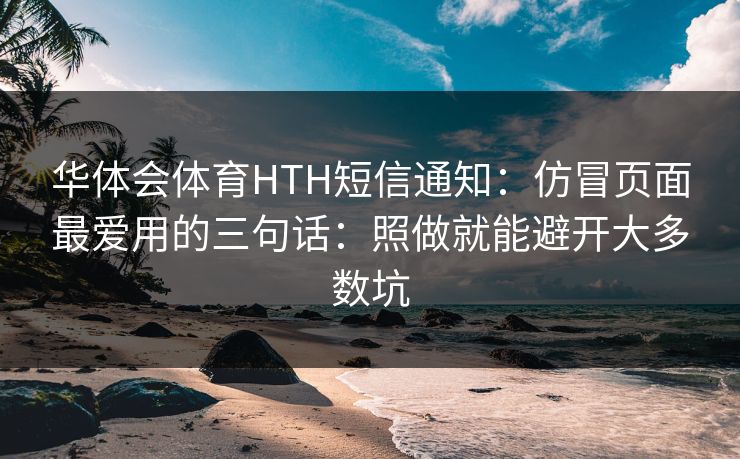 华体会体育HTH短信通知：仿冒页面最爱用的三句话：照做就能避开大多数坑