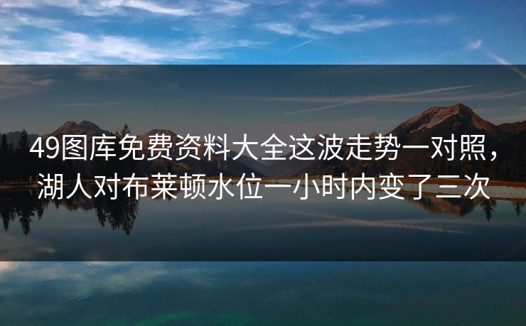 49图库免费资料大全这波走势一对照,湖人对布莱顿水位一小时内变了三次 49图库免费资料大全这波走势一对照,湖人对布莱顿水位一小时内变了三次