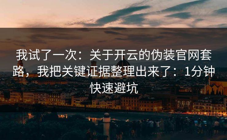 我试了一次：关于开云的伪装官网套路，我把关键证据整理出来了：1分钟快速避坑