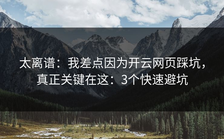 太离谱：我差点因为开云网页踩坑，真正关键在这：3个快速避坑