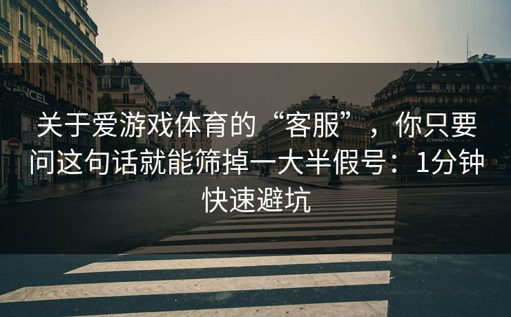 关于爱游戏体育的“客服”，你只要问这句话就能筛掉一大半假号：1分钟快速避坑