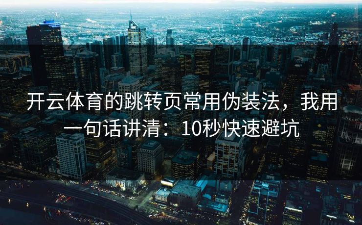 开云体育的跳转页常用伪装法，我用一句话讲清：10秒快速避坑