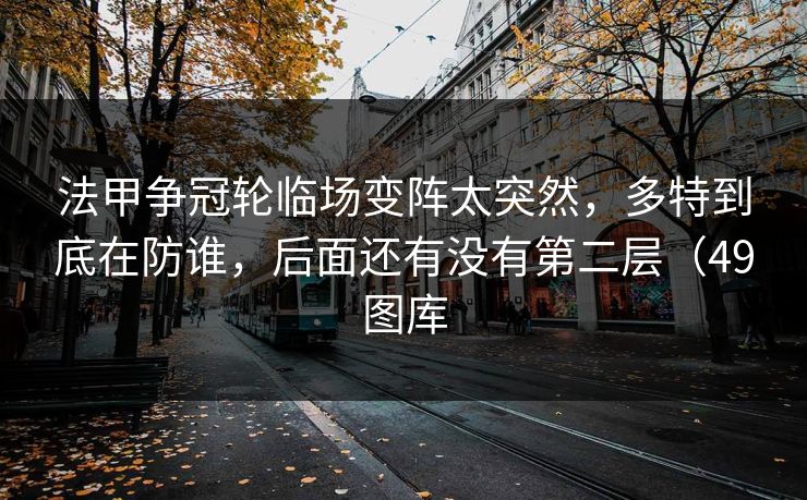 法甲争冠轮临场变阵太突然，多特到底在防谁，后面还有没有第二层（49图库