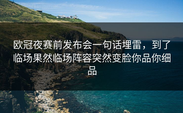 欧冠夜赛前发布会一句话埋雷，到了临场果然临场阵容突然变脸你品你细品