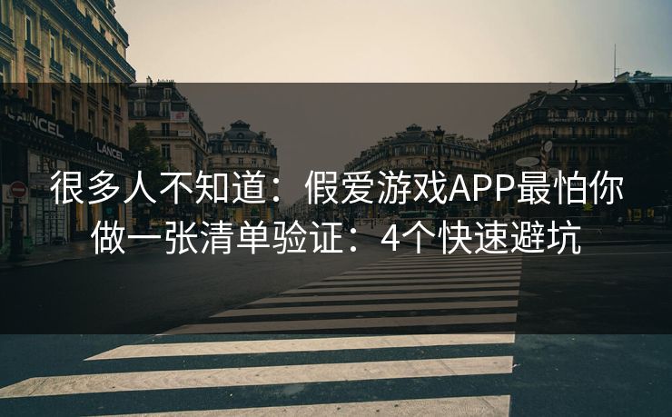 很多人不知道:假爱游戏APP最怕你做一张清单验证:4个快速避坑 很多人不知道:假爱游戏APP最怕你做一张清单验证:4个快速避坑