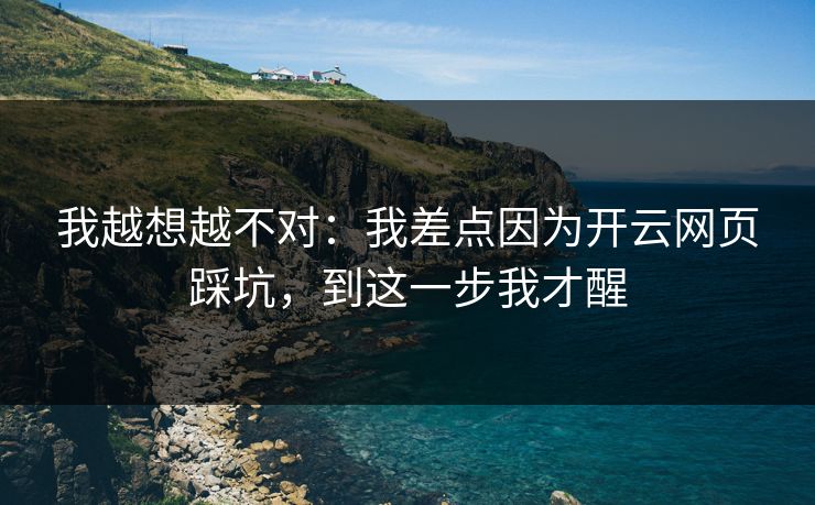 我越想越不对：我差点因为开云网页踩坑，到这一步我才醒