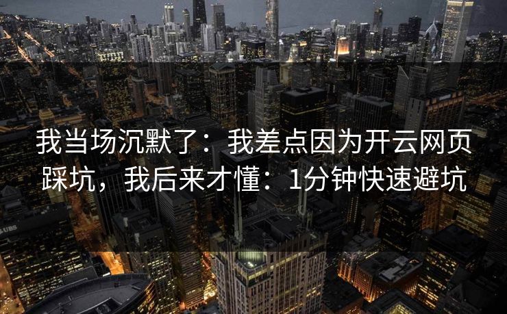 我当场沉默了：我差点因为开云网页踩坑，我后来才懂：1分钟快速避坑