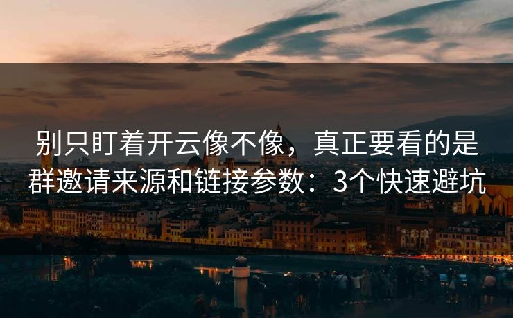 别只盯着开云像不像，真正要看的是群邀请来源和链接参数：3个快速避坑