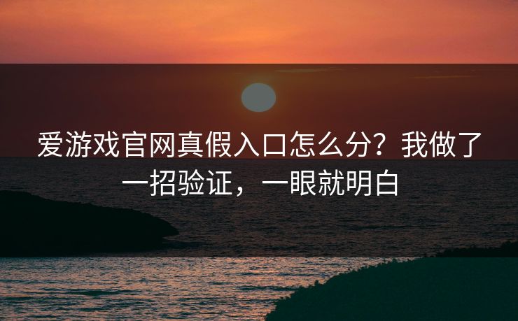 爱游戏官网真假入口怎么分？我做了一招验证，一眼就明白