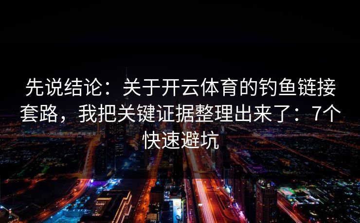 先说结论:关于开云体育的钓鱼链接套路,我把关键证据整理出来了:7个快速避坑 先说结论:关于开云体育的钓鱼链接套路,我把关键证据整理出来了:7个快速避坑